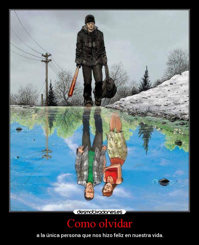 Como olvidar - a la única persona que nos hizo feliz en nuestra vida.