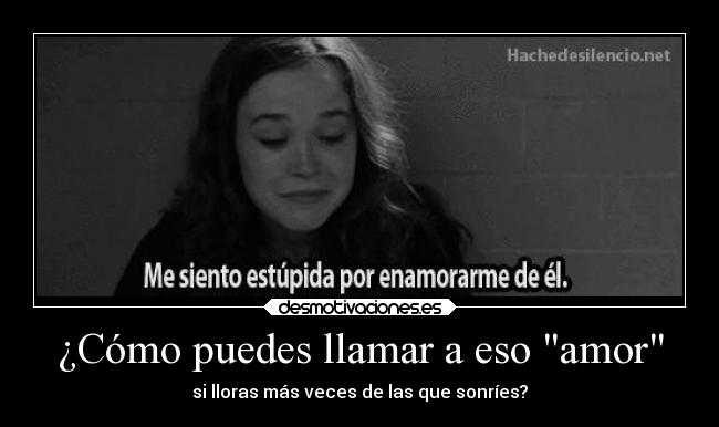 ¿Cómo puedes llamar a eso amor - si lloras más veces de las que sonríes?