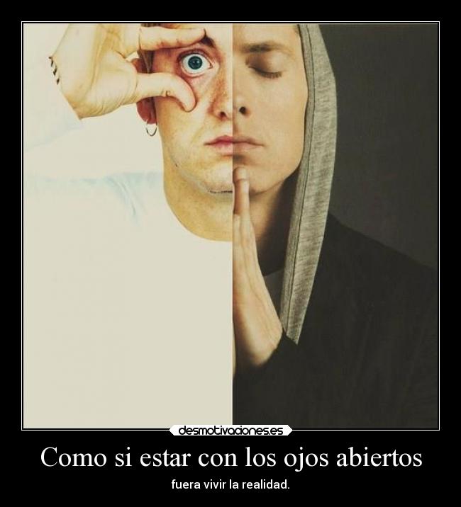 Como si estar con los ojos abiertos - fuera vivir la realidad.