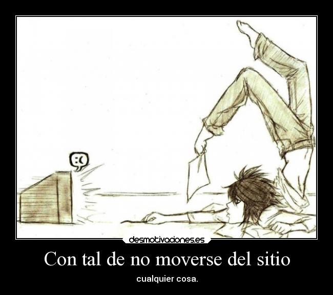 Con tal de no moverse del sitio -