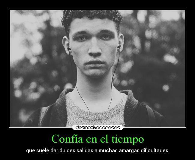 Confía en el tiempo - que suele dar dulces salidas a muchas amargas dificultades.