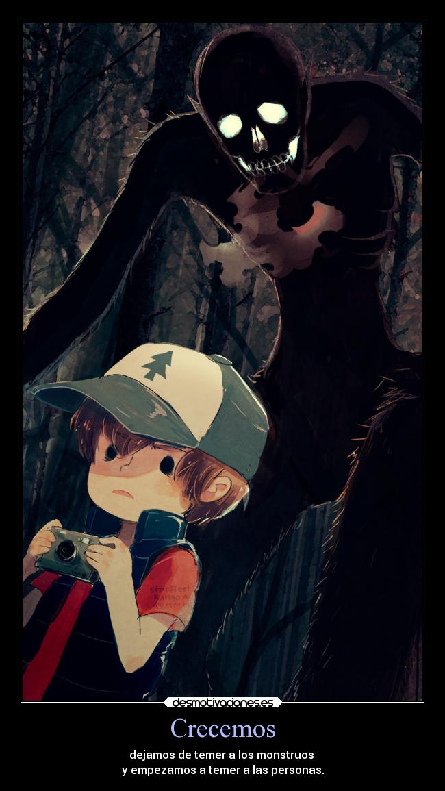Crecemos - dejamos de temer a los monstruos
y empezamos a temer a las personas.