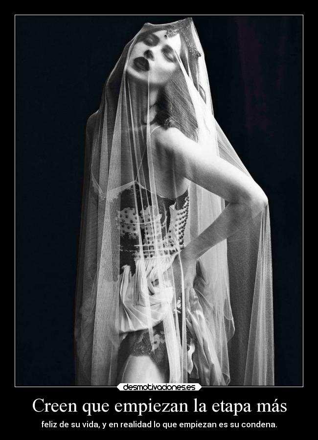 Creen que empiezan la etapa más - feliz de su vida, y en realidad lo que empiezan es su condena.