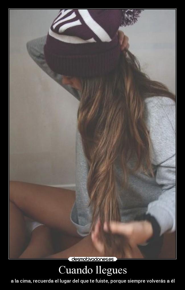 Cuando llegues - a la cima, recuerda el lugar del que te fuiste, porque siempre volverás a él