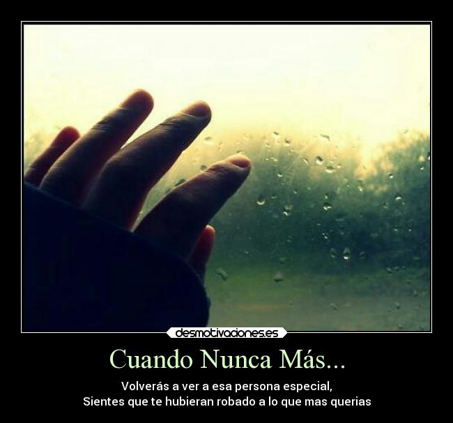 Cuando Nunca Más... - Volverás a ver a esa persona especial,
Sientes que te hubieran robado a lo que mas querias
