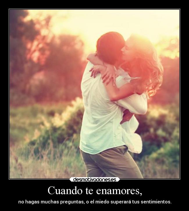 Cuando te enamores, - no hagas muchas preguntas, o el miedo superará tus sentimientos.