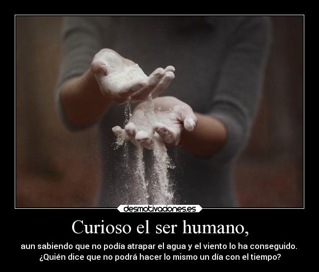 Curioso el ser humano, - 