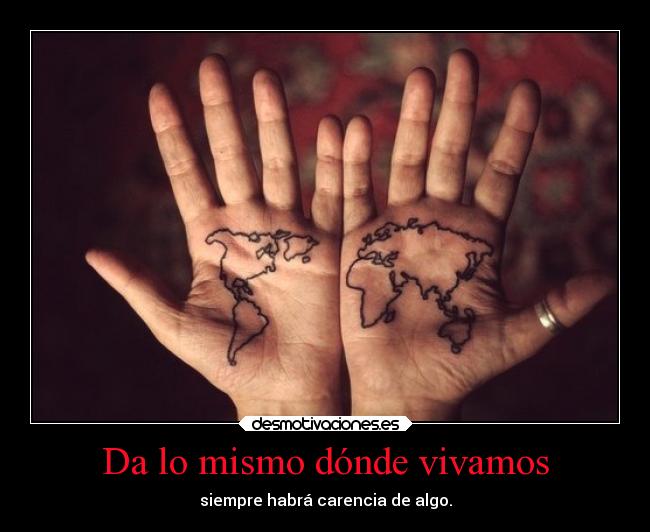 Da lo mismo dónde vivamos - siempre habrá carencia de algo.