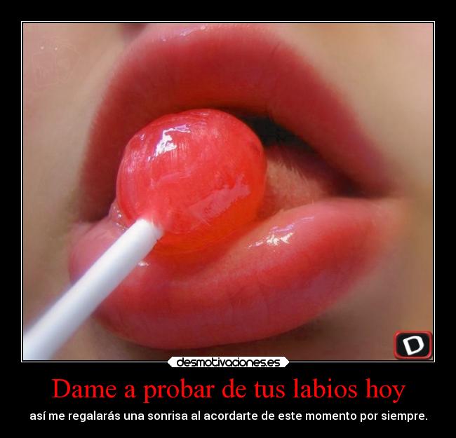Dame a probar de tus labios hoy - así me regalarás una sonrisa al acordarte de este momento por siempre.