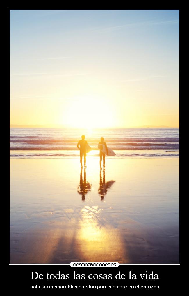 De todas las cosas de la vida - solo las memorables quedan para siempre en el corazon