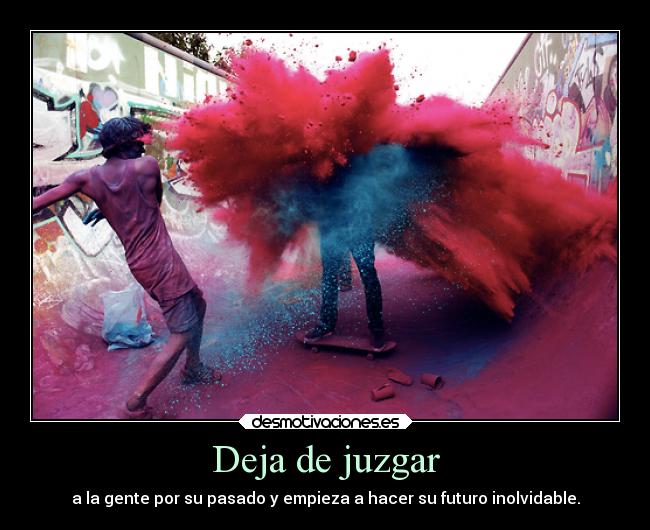 Deja de juzgar - a la gente por su pasado y empieza a hacer su futuro inolvidable.