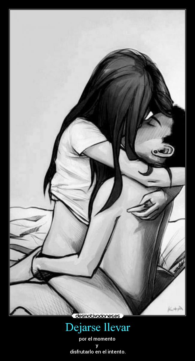 Dejarse llevar - por el momento
y
disfrutarlo en el intento.