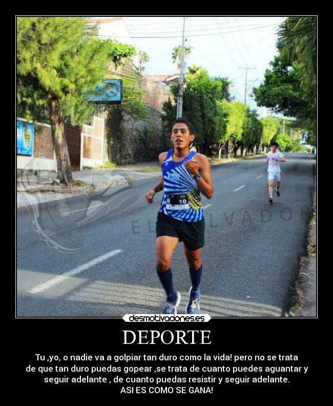 DEPORTE - Tu ,yo, o nadie va a golpiar tan duro como la vida! pero no se trata
de que tan duro puedas gopear ,se trata de cuanto puedes aguantar y
seguir adelante , de cuanto puedas resistir y seguir adelante.
ASI ES COMO SE GANA!