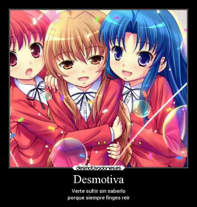 Desmotiva - Verte sufrir sin saberlo
porque siempre finges reír