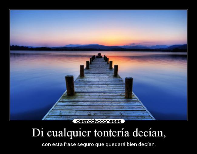 Di cualquier tontería decían, - con esta frase seguro que quedará bien decían.