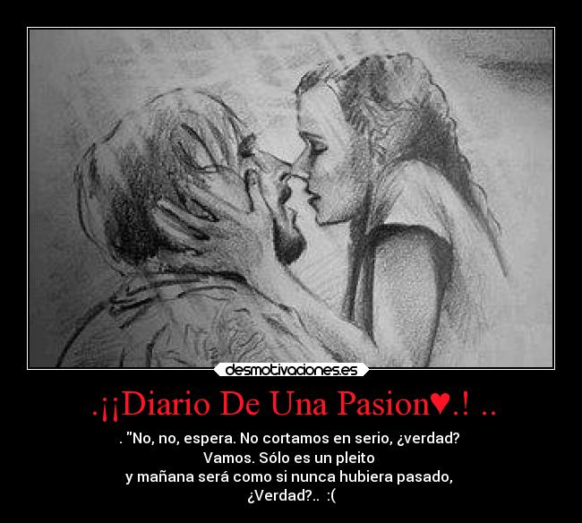 .¡¡Diario De Una Pasion♥.! .. - . No, no, espera. No cortamos en serio, ¿verdad? 
Vamos. Sólo es un pleito 
y mañana será como si nunca hubiera pasado, 
¿Verdad?..  :(