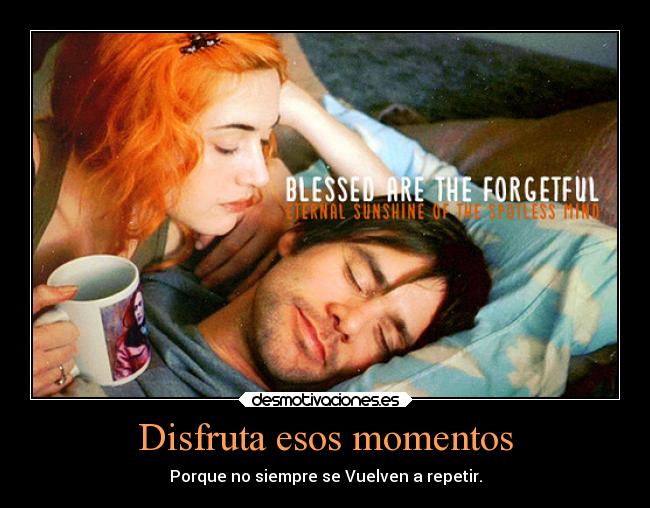 Disfruta esos momentos - Porque no siempre se Vuelven a repetir.