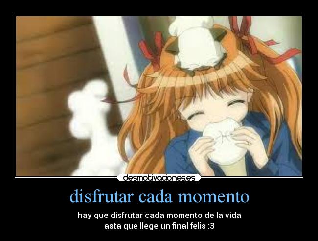 disfrutar cada momento - hay que disfrutar cada momento de la vida
asta que llege un final felis :3