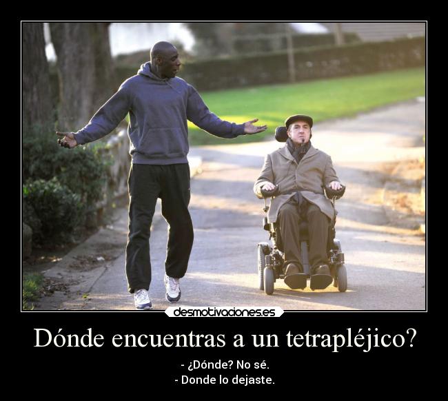 Dónde encuentras a un tetrapléjico? - - ¿Dónde? No sé.
- Donde lo dejaste.