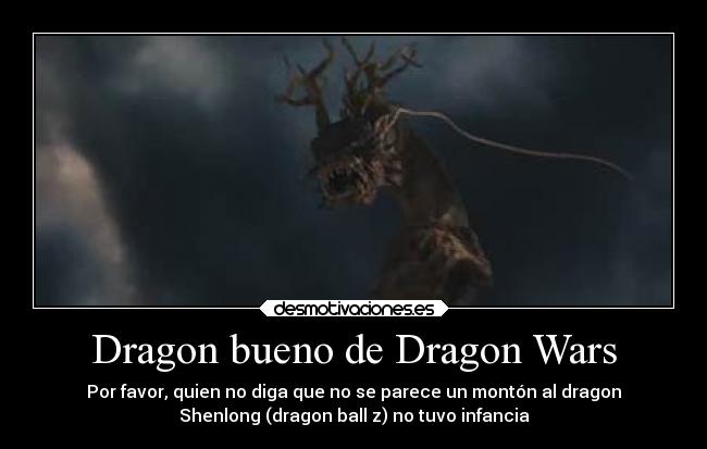 Dragon bueno de Dragon Wars - Por favor, quien no diga que no se parece un montón al dragon
Shenlong (dragon ball z) no tuvo infancia