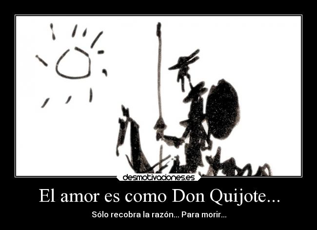 El amor es como Don Quijote... - Sólo recobra la razón... Para morir...