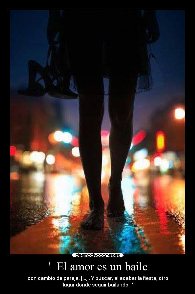   El amor es un baile - con cambio de pareja. [...] . Y buscar, al acabar la fiesta, otro
lugar donde seguir bailando.  