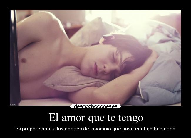 El amor que te tengo - es proporcional a las noches de insomnio que pase contigo hablando.