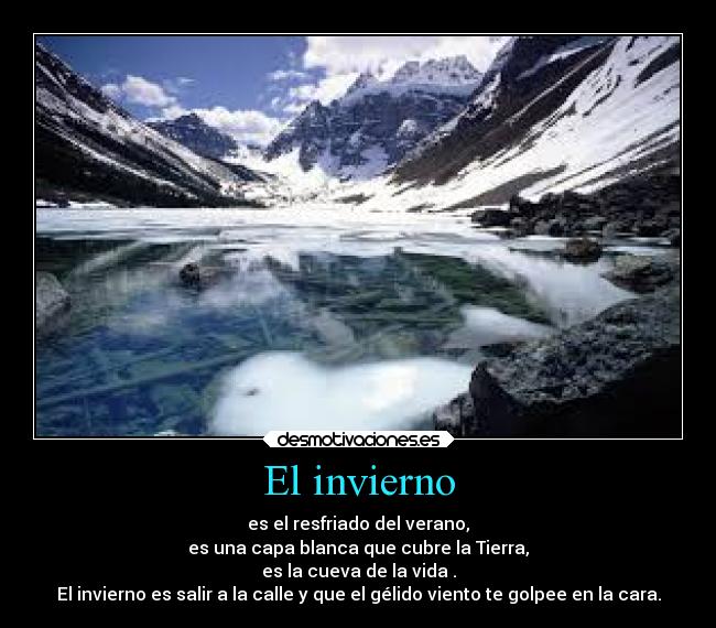 El invierno - es el resfriado del verano,
es una capa blanca que cubre la Tierra,
es la cueva de la vida .
El invierno es salir a la calle y que el gélido viento te golpee en la cara.