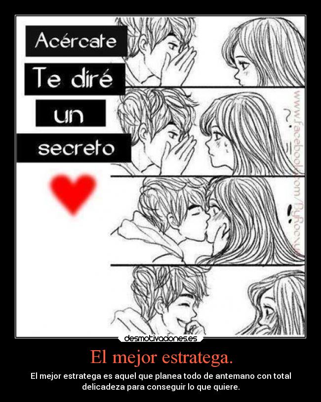 El mejor estratega. - El mejor estratega es aquel que planea todo de antemano con total
delicadeza para conseguir lo que quiere.