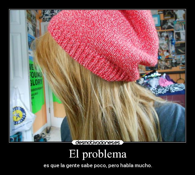 El problema - es que la gente sabe poco, pero habla mucho.
