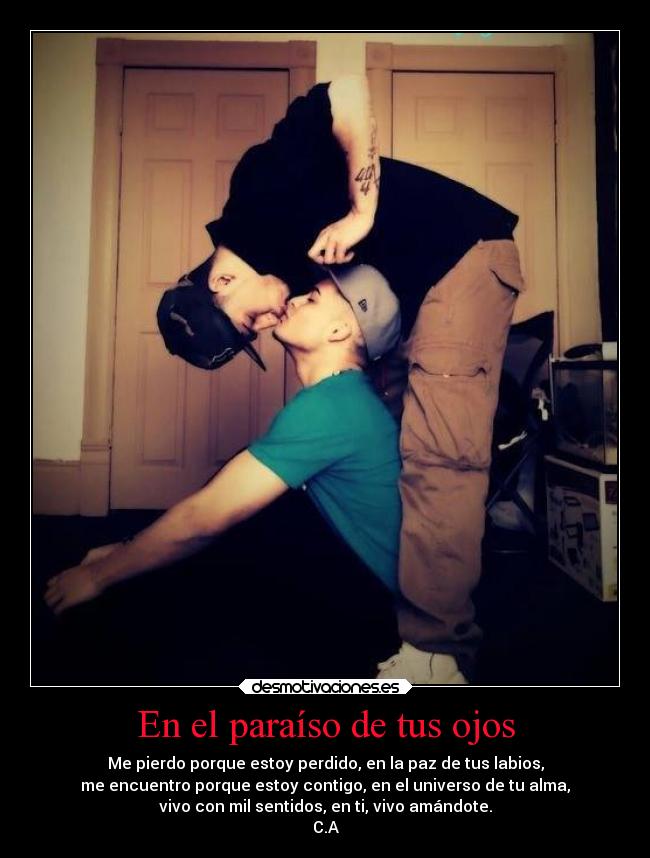 En el paraíso de tus ojos - Me pierdo porque estoy perdido, en la paz de tus labios,
me encuentro porque estoy contigo, en el universo de tu alma,
vivo con mil sentidos, en ti, vivo amándote.
C.A