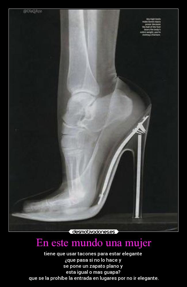 En este mundo una mujer - tiene que usar tacones para estar elegante
¿que pasa si no lo hace y
se pone un zapato plano y
esta igual o mas guapa?
que se la prohíbe la entrada en lugares por no ir elegante.