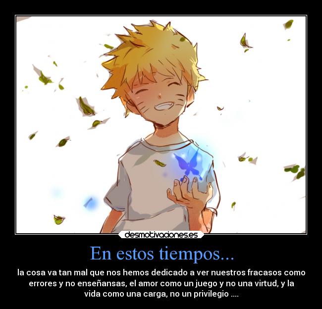 En estos tiempos... - la cosa va tan mal que nos hemos dedicado a ver nuestros fracasos como
errores y no enseñansas, el amor como un juego y no una virtud, y la
vida como una carga, no un privilegio ....