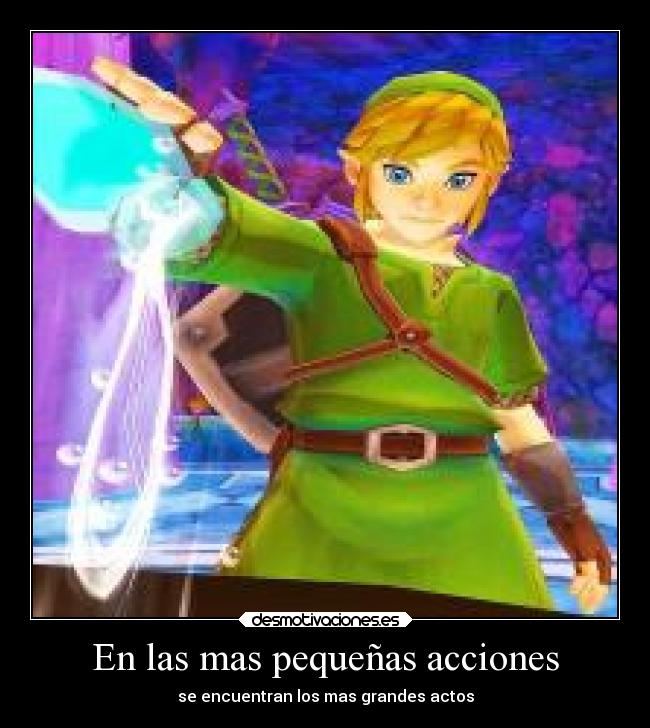 En las mas pequeñas acciones - se encuentran los mas grandes actos