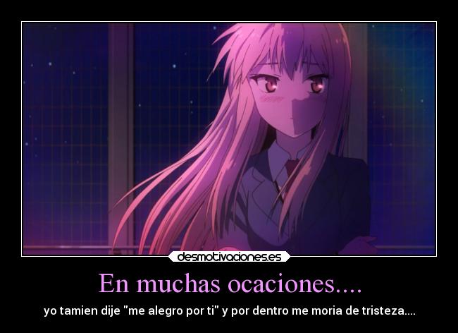 En muchas ocaciones.... - yo tamien dije me alegro por ti y por dentro me moria de tristeza....