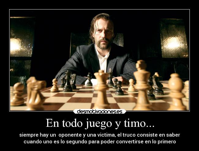 En todo juego y timo... - siempre hay un oponente y una victima, el truco consiste en saber
cuando uno es lo segundo para poder convertirse en lo primero