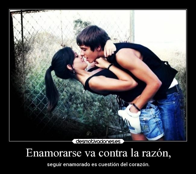 Enamorarse va contra la razón, - seguir enamorado es cuestión del corazón.