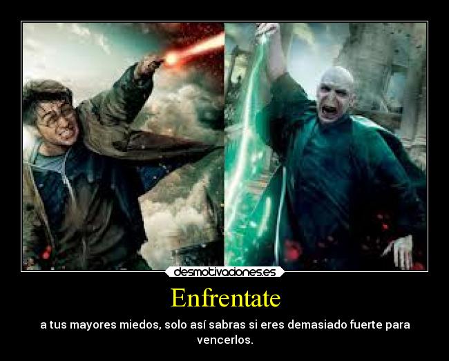 Enfrentate - a tus mayores miedos, solo así sabras si eres demasiado fuerte para
vencerlos.