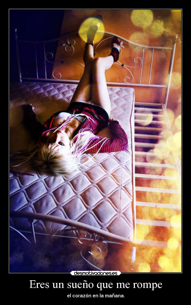 Eres un sueño que me rompe - el corazón en la mañana.