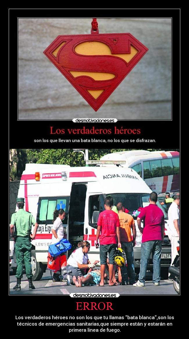 ERROR - Los verdaderos héroes no son los que tu llamas bata blanca,son los
técnicos de emergencias sanitarias,que siempre están y estarán en
primera linea de fuego.