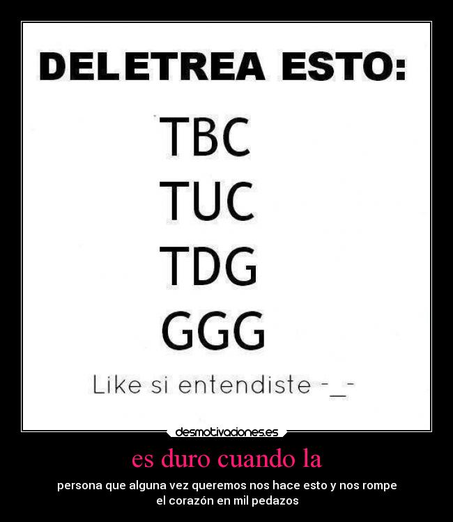 es duro cuando la - persona que alguna vez queremos nos hace esto y nos rompe
el corazón en mil pedazos
