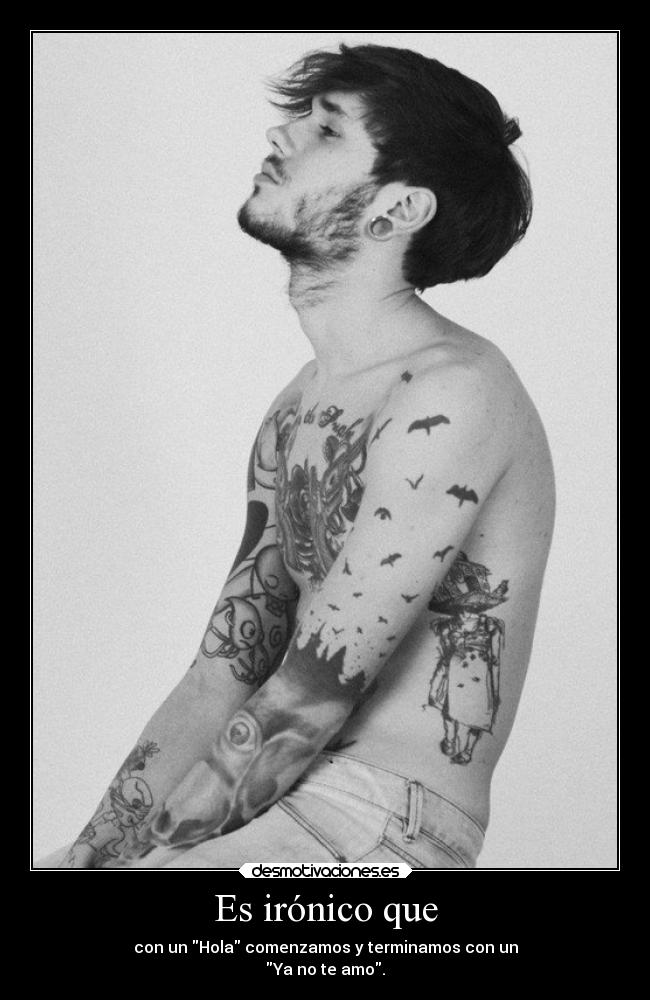 Es irónico que - con un Hola comenzamos y terminamos con un
Ya no te amo.