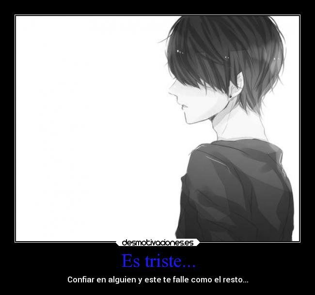 Es triste... - Confiar en alguien y este te falle como el resto...