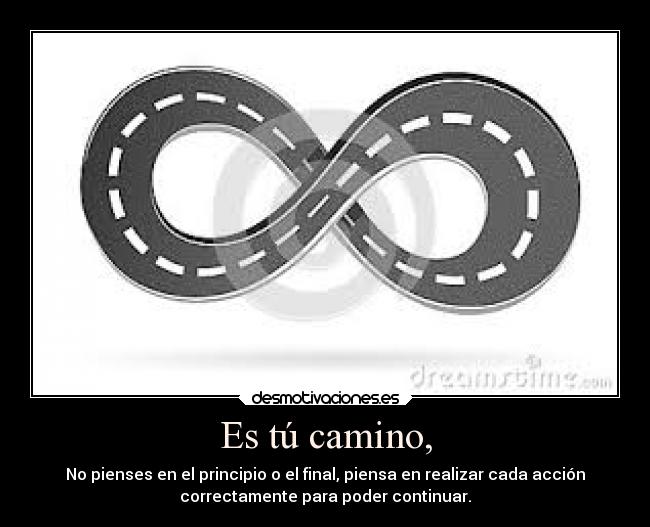 Es tú camino, - No pienses en el principio o el final, piensa en realizar cada acción
correctamente para poder continuar.