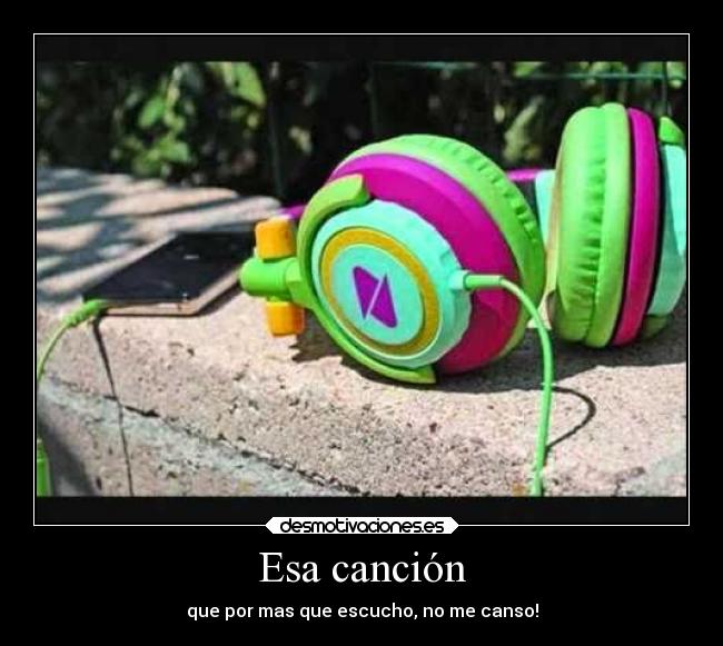 Esa canción - que por mas que escucho, no me canso!