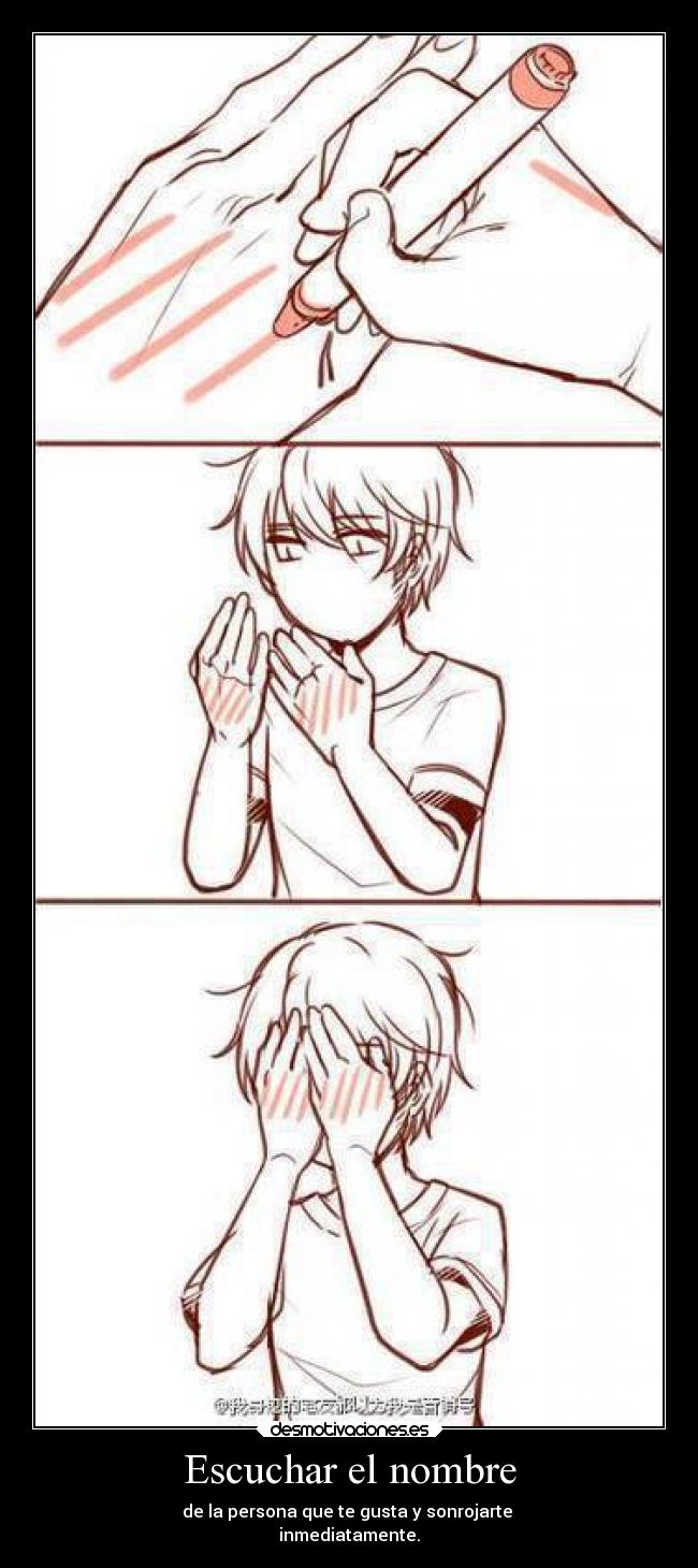 Escuchar el nombre - de la persona que te gusta y sonrojarte
inmediatamente.
