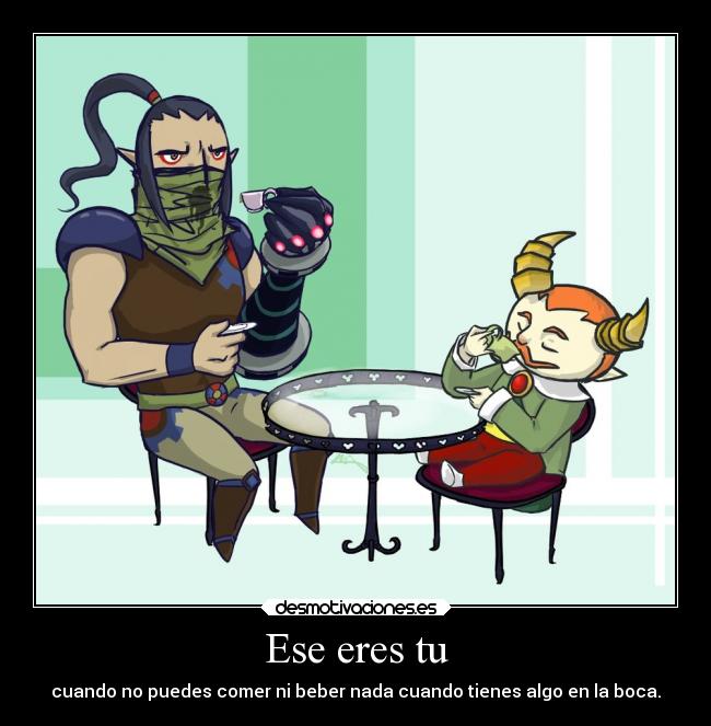 Ese eres tu - cuando no puedes comer ni beber nada cuando tienes algo en la boca.