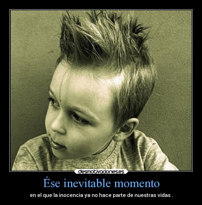Ése inevitable momento - en el que la inocencia ya no hace parte de nuestras vidas .
