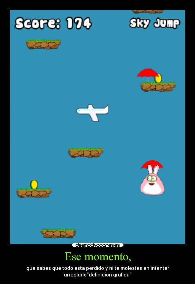 Ese momento, - que sabes que todo esta perdido y ni te molestas en intentar
arreglarlodefinicion grafica