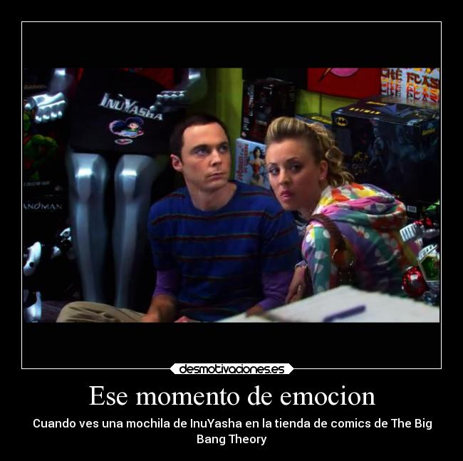 Ese momento de emocion - Cuando ves una mochila de InuYasha en la tienda de comics de The Big
Bang Theory